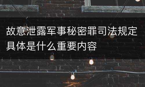故意泄露军事秘密罪司法规定具体是什么重要内容