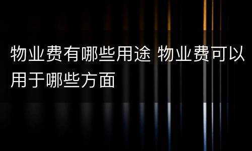 物业费有哪些用途 物业费可以用于哪些方面