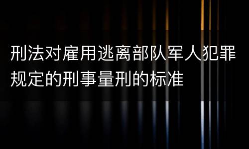 刑法对雇用逃离部队军人犯罪规定的刑事量刑的标准