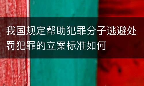我国规定帮助犯罪分子逃避处罚犯罪的立案标准如何