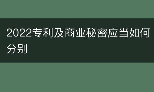 2022专利及商业秘密应当如何分别