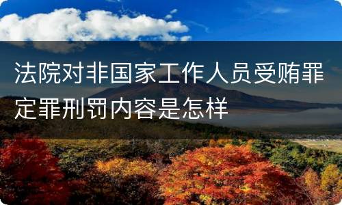 法院对非国家工作人员受贿罪定罪刑罚内容是怎样
