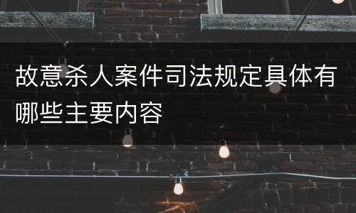 故意杀人案件司法规定具体有哪些主要内容