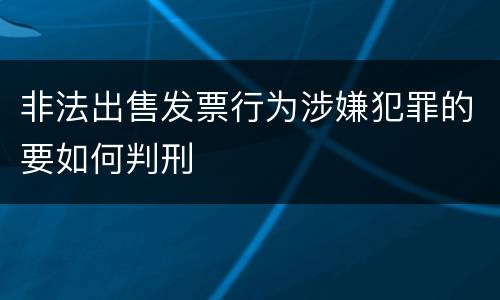 非法出售发票行为涉嫌犯罪的要如何判刑