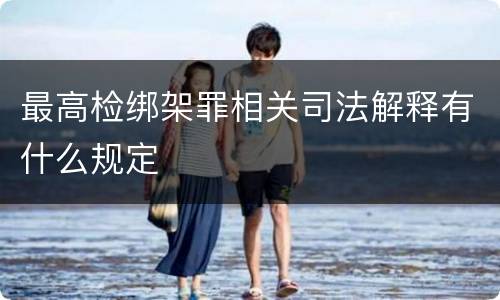 最高检绑架罪相关司法解释有什么规定