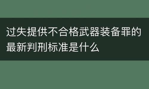 过失提供不合格武器装备罪的最新判刑标准是什么