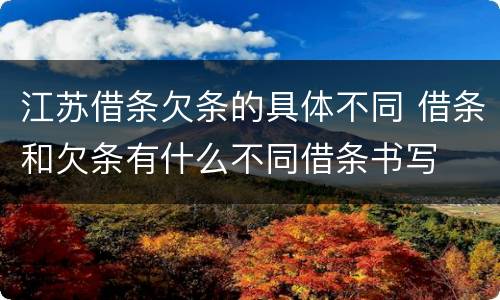 江苏借条欠条的具体不同 借条和欠条有什么不同借条书写