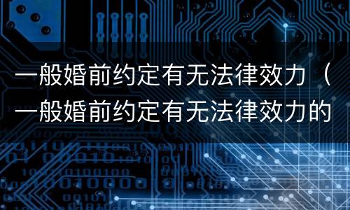 一般婚前约定有无法律效力（一般婚前约定有无法律效力的情形）