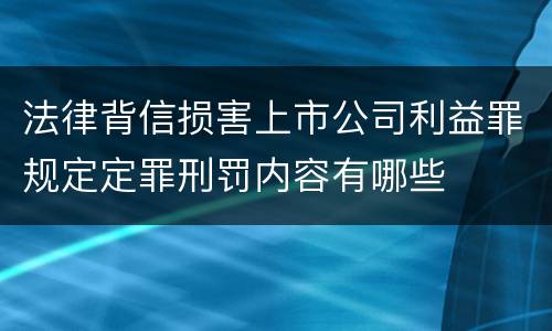 法律背信损害上市公司利益罪规定定罪刑罚内容有哪些