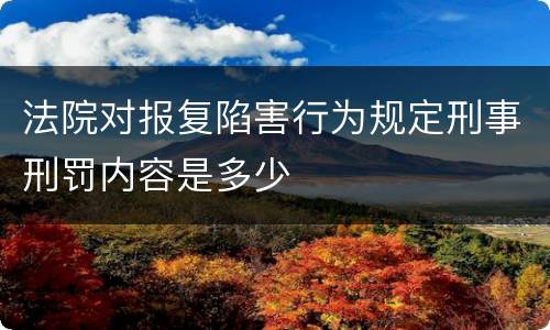 法院对报复陷害行为规定刑事刑罚内容是多少