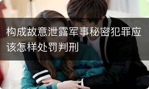 构成故意泄露军事秘密犯罪应该怎样处罚判刑