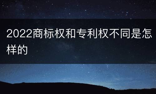 2022商标权和专利权不同是怎样的
