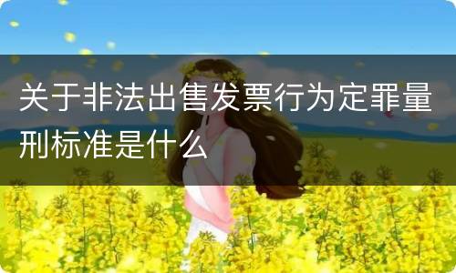 关于非法出售发票行为定罪量刑标准是什么