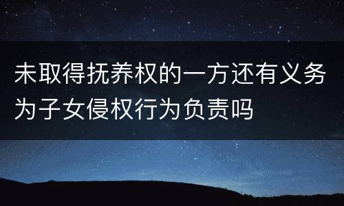 未取得抚养权的一方还有义务为子女侵权行为负责吗