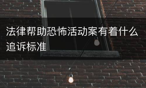 法律帮助恐怖活动案有着什么追诉标准