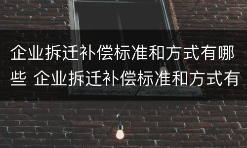 企业拆迁补偿标准和方式有哪些 企业拆迁补偿标准和方式有哪些要求
