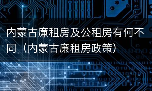 内蒙古廉租房及公租房有何不同（内蒙古廉租房政策）