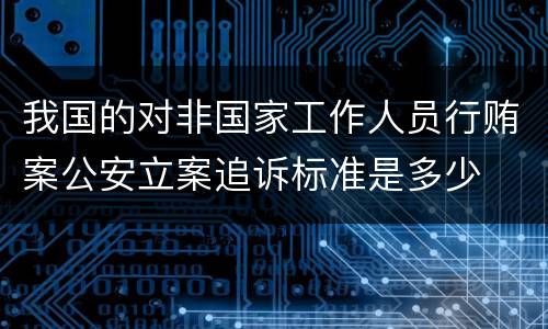 我国的对非国家工作人员行贿案公安立案追诉标准是多少