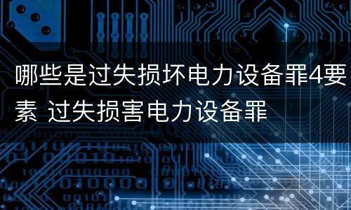 哪些是过失损坏电力设备罪4要素 过失损害电力设备罪