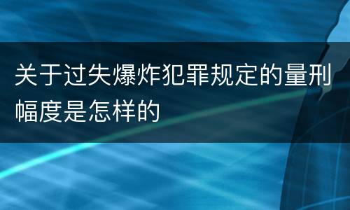 关于过失爆炸犯罪规定的量刑幅度是怎样的