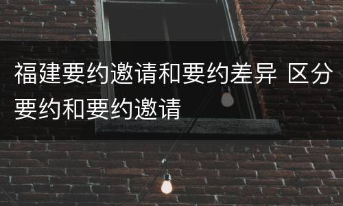 福建要约邀请和要约差异 区分要约和要约邀请