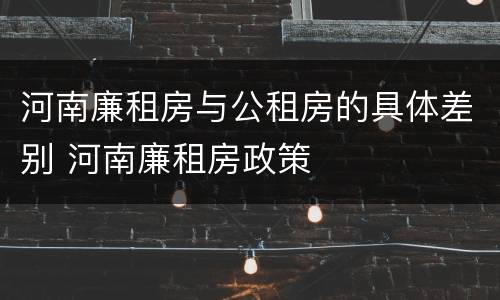 河南廉租房与公租房的具体差别 河南廉租房政策
