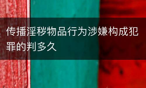 传播淫秽物品行为涉嫌构成犯罪的判多久