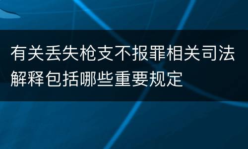 有关丢失枪支不报罪相关司法解释包括哪些重要规定