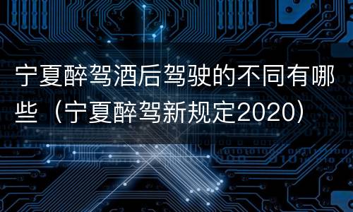 宁夏醉驾酒后驾驶的不同有哪些（宁夏醉驾新规定2020）