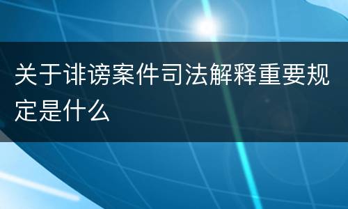 关于诽谤案件司法解释重要规定是什么