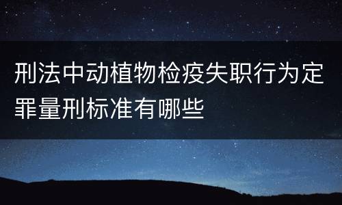 刑法中动植物检疫失职行为定罪量刑标准有哪些