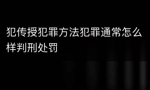 犯传授犯罪方法犯罪通常怎么样判刑处罚