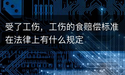 受了工伤，工伤的食赔偿标准在法律上有什么规定