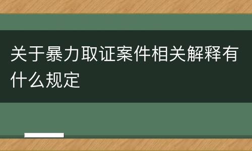 关于暴力取证案件相关解释有什么规定