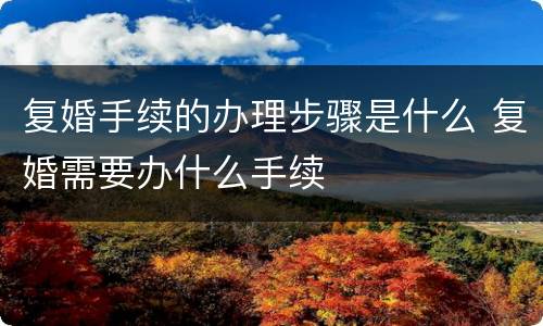 复婚手续的办理步骤是什么 复婚需要办什么手续