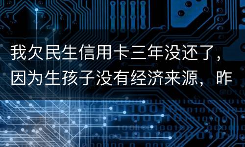 我欠民生信用卡三年没还了，因为生孩子没有经济来源，昨天工作人员发短信说已经立案了
