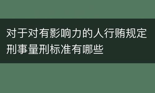 对于对有影响力的人行贿规定刑事量刑标准有哪些