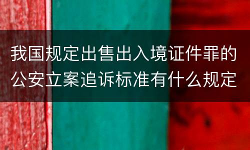 我国规定出售出入境证件罪的公安立案追诉标准有什么规定