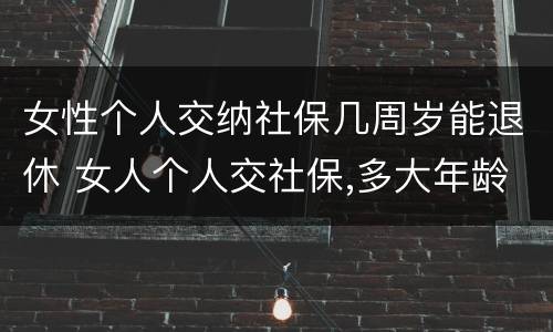 女性个人交纳社保几周岁能退休 女人个人交社保,多大年龄退休