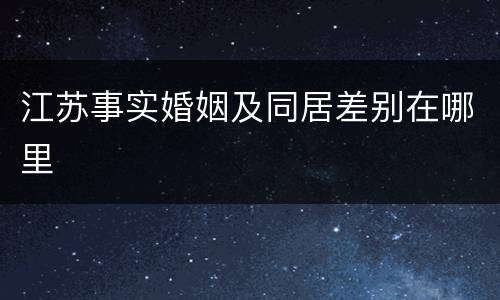 江苏事实婚姻及同居差别在哪里