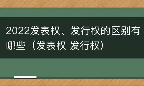 2022发表权、发行权的区别有哪些（发表权 发行权）