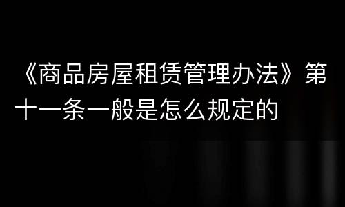 《商品房屋租赁管理办法》第十一条一般是怎么规定的