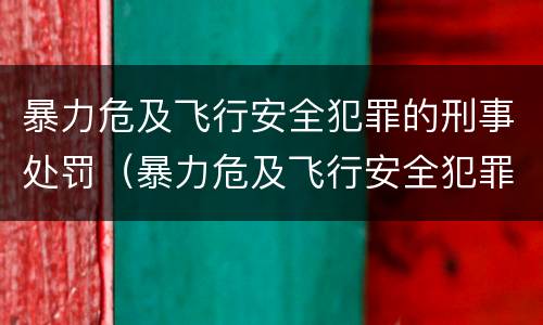 暴力危及飞行安全犯罪的刑事处罚（暴力危及飞行安全犯罪的刑事处罚标准）