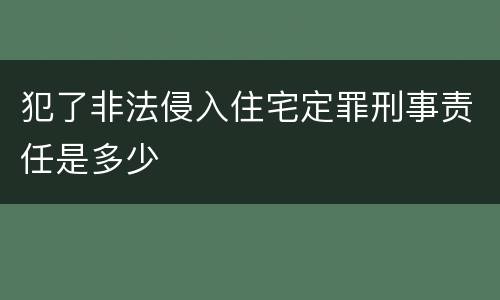 犯了非法侵入住宅定罪刑事责任是多少