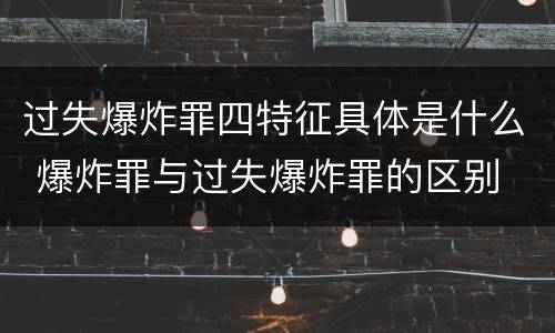 过失爆炸罪四特征具体是什么 爆炸罪与过失爆炸罪的区别