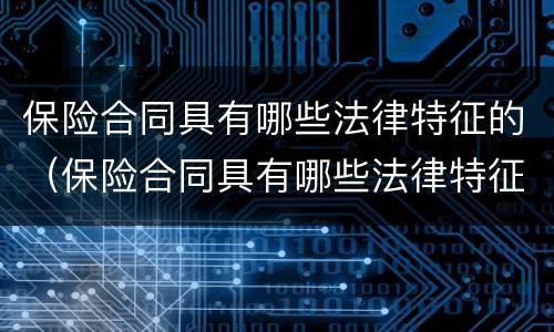 保险合同具有哪些法律特征的（保险合同具有哪些法律特征的规定）