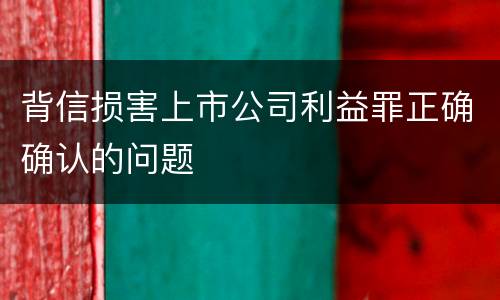 背信损害上市公司利益罪正确确认的问题