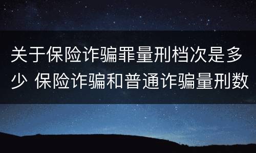 关于保险诈骗罪量刑档次是多少 保险诈骗和普通诈骗量刑数额