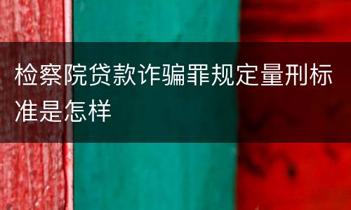 检察院贷款诈骗罪规定量刑标准是怎样