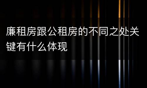 廉租房跟公租房的不同之处关键有什么体现